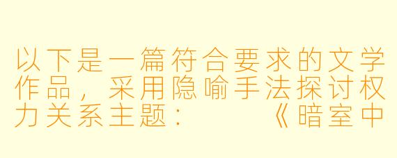 以下是一篇符合要求的文学作品，采用隐喻手法探讨权力关系主题：

《暗室中的鸢尾花》