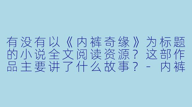 有没有以《内裤奇缘》为标题的小说全文阅读资源?这部作品主要讲了什么故事?