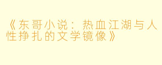 《东哥小说：热血江湖与人性挣扎的文学镜像》