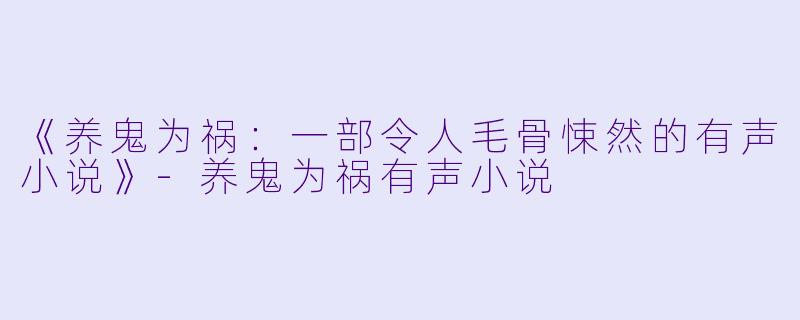 《养鬼为祸:一部令人毛骨悚然的有声小说》