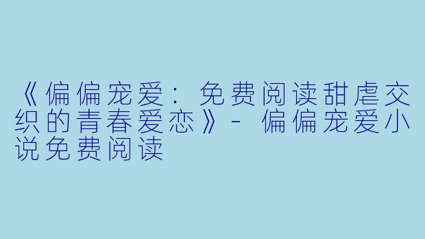 《偏偏宠爱:免费阅读甜虐交织的青春爱恋》