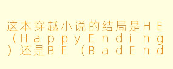 这本穿越小说的结局是HE(HappyEnding)还是BE(BadEnding)?主角最后回到现代了吗?