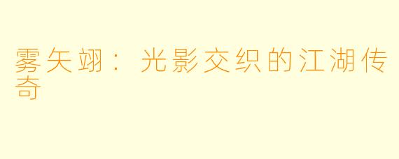 雾矢翊:光影交织的江湖传奇