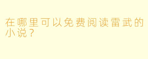在哪里可以免费阅读雷武的小说?