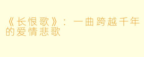 《长恨歌》：一曲跨越千年的爱情悲歌