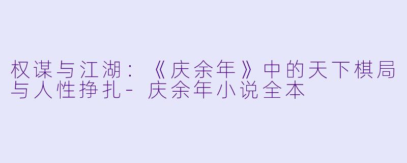 权谋与江湖：《庆余年》中的天下棋局与人性挣扎-庆余年小说全本