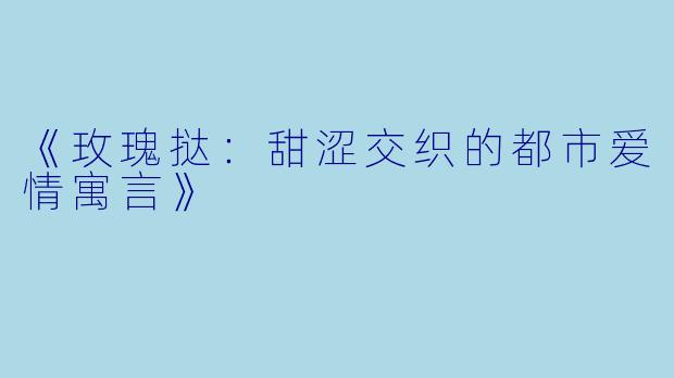 《玫瑰挞:甜涩交织的都市爱情寓言》