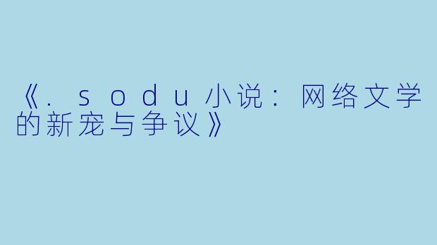 《.sodu小说:网络文学的新宠与争议》