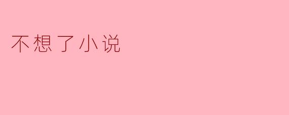 不想了小说