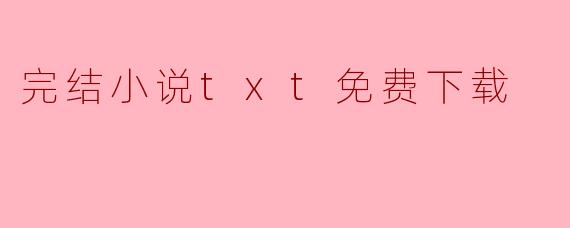 完结小说txt免费下载