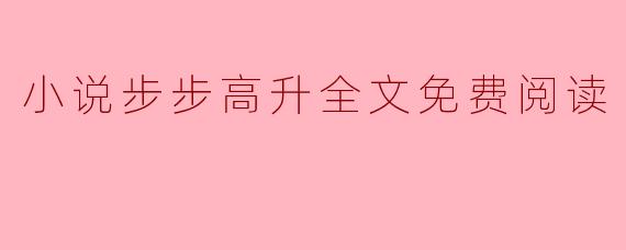 小说步步高升全文免费阅读