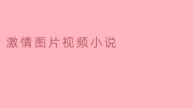 激情图片视频小说