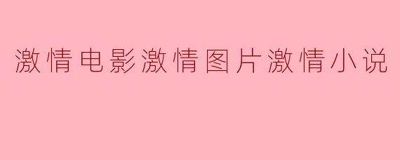 激情电影激情图片激情小说