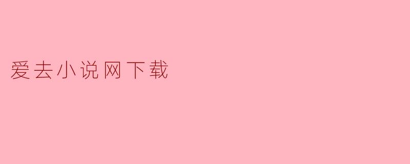 爱去小说网下载