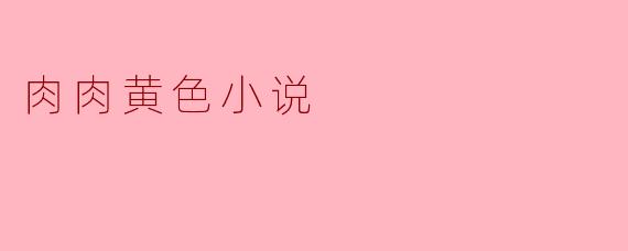 肉肉黄色小说
