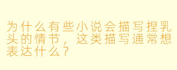 为什么有些小说会描写捏乳头的情节，这类描写通常想表达什么？