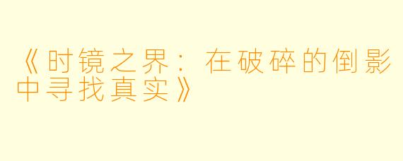 《时镜之界：在破碎的倒影中寻找真实》