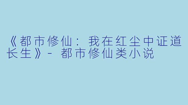 《都市修仙：我在红尘中证道长生》-都市修仙类小说