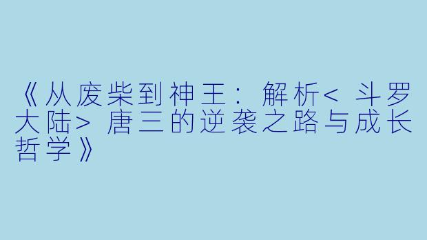 《从废柴到神王：解析<斗罗大陆>唐三的逆袭之路与成长哲学》