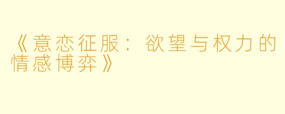 《意恋征服：欲望与权力的情感博弈》