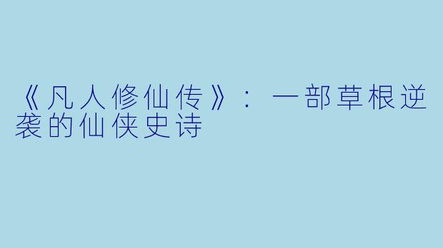 《凡人修仙传》:一部草根逆袭的仙侠史诗