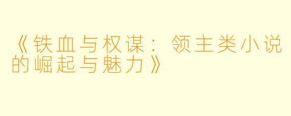 《铁血与权谋：领主类小说的崛起与魅力》