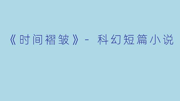 《时间褶皱》-科幻短篇小说