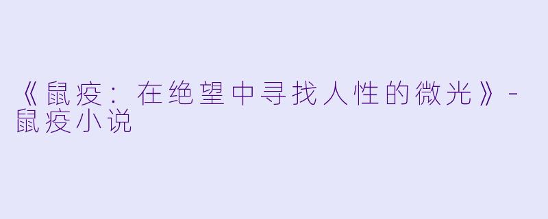 《鼠疫：在绝望中寻找人性的微光》-鼠疫小说