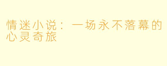 情迷小说：一场永不落幕的心灵奇旅