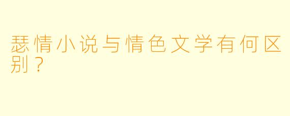 瑟情小说与情色文学有何区别？
