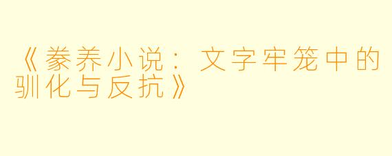 《豢养小说：文字牢笼中的驯化与反抗》