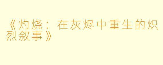 《灼烧：在灰烬中重生的炽烈叙事》