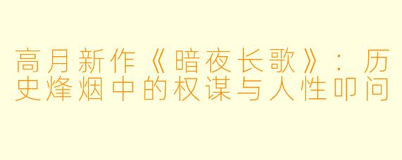 高月新作《暗夜长歌》：历史烽烟中的权谋与人性叩问