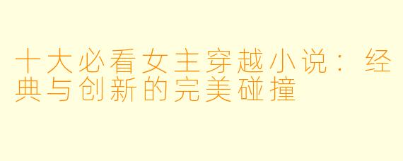 十大必看女主穿越小说：经典与创新的完美碰撞