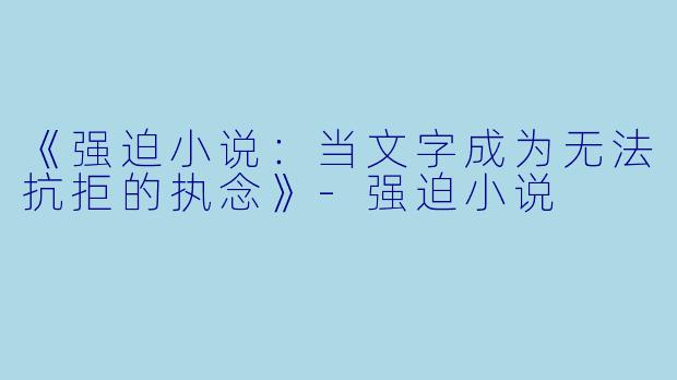 《强迫小说：当文字成为无法抗拒的执念》-强迫小说