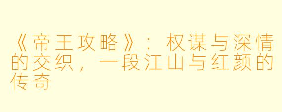 《帝王攻略》：权谋与深情的交织，一段江山与红颜的传奇