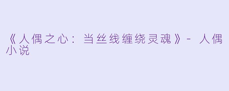《人偶之心：当丝线缠绕灵魂》-人偶小说