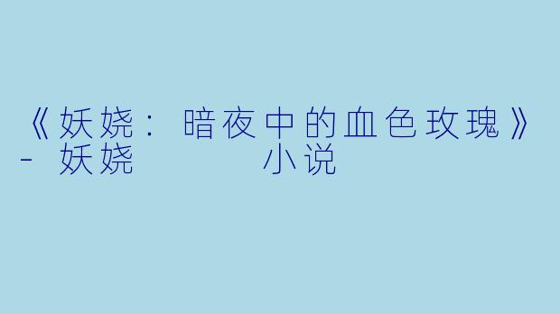 《妖娆：暗夜中的血色玫瑰》-妖娆   小说