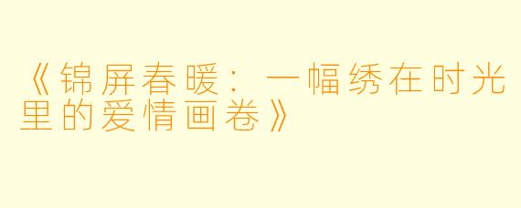 《锦屏春暖：一幅绣在时光里的爱情画卷》