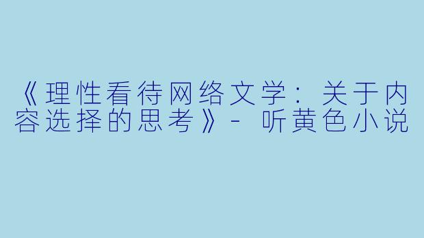 《理性看待网络文学：关于内容选择的思考》-听黄色小说