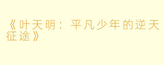 《叶天明：平凡少年的逆天征途》
