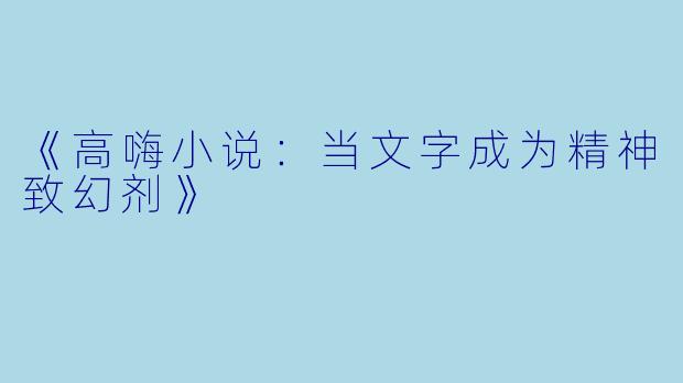 《高嗨小说：当文字成为精神致幻剂》