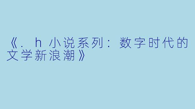 《.h小说系列：数字时代的文学新浪潮》