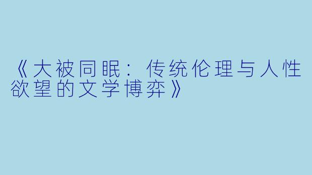《大被同眠：传统伦理与人性欲望的文学博弈》