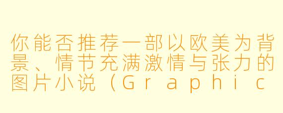 你能否推荐一部以欧美为背景、情节充满激情与张力的图片小说（GraphicNovel），其中包含浪漫或成人元素？