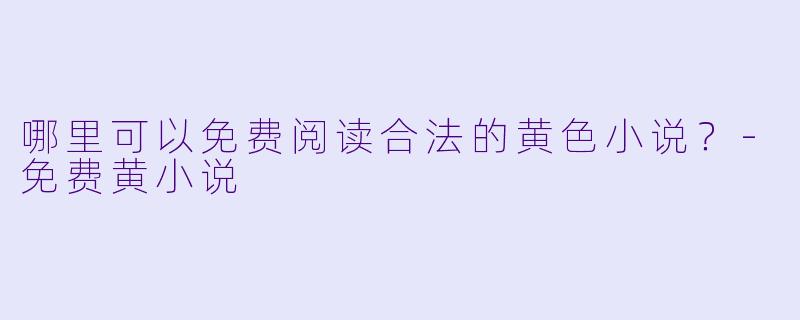 哪里可以免费阅读合法的黄色小说?