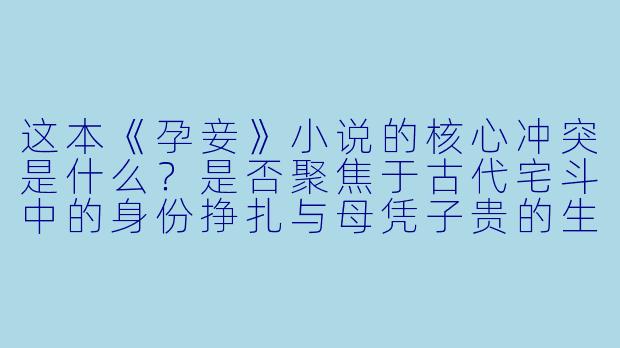 这本《孕妾》小说的核心冲突是什么？是否聚焦于古代宅斗中的身份挣扎与母凭子贵的生存博弈？