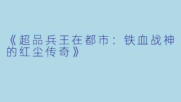 《超品兵王在都市：铁血战神的红尘传奇》