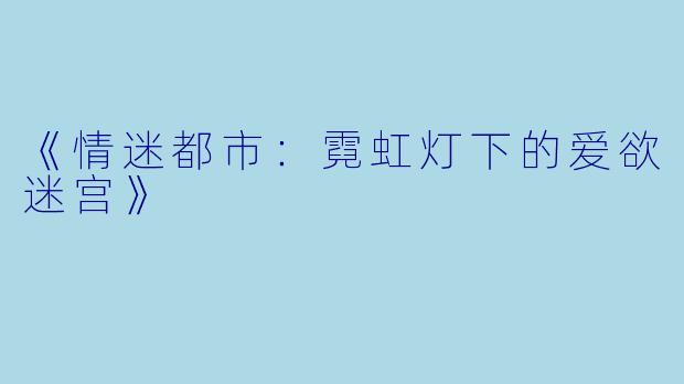 《情迷都市：霓虹灯下的爱欲迷宫》
