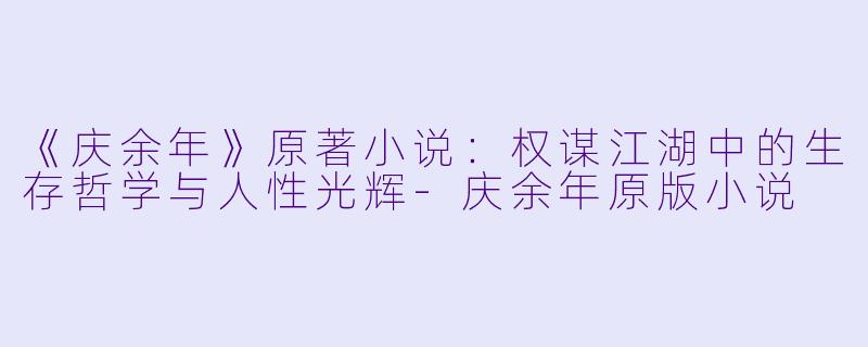 《庆余年》原著小说：权谋江湖中的生存哲学与人性光辉-庆余年原版小说